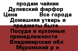 продам чайник Дулевский фарфор › Цена ­ 2 500 - Все города Домашняя утварь и предметы быта » Посуда и кухонные принадлежности   . Владимирская обл.,Муромский р-н